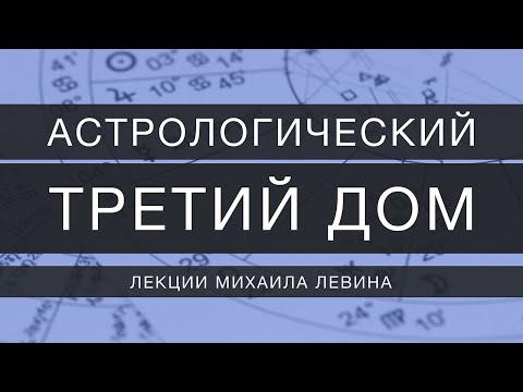 Видео: Астрологический третий  дом // лекции Михаила Левина