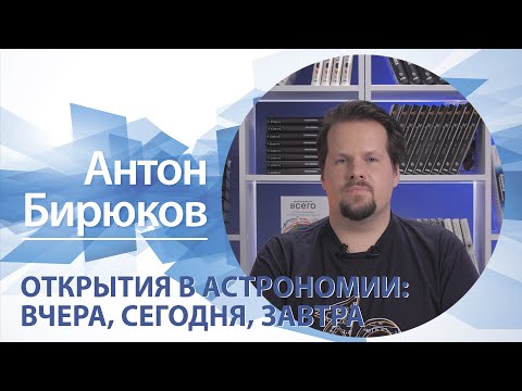 Видео: Открытия в астрономии: вчера, сегодня, завтра | Антон Бирюков