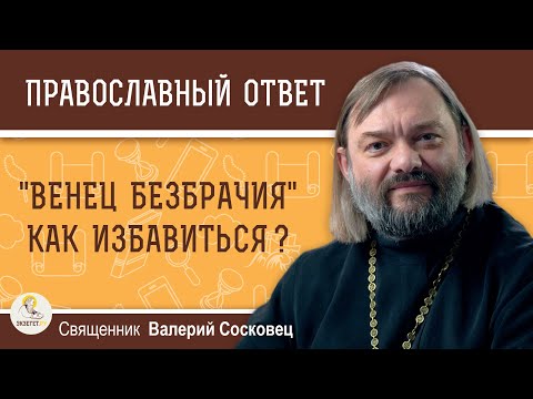 Видео: "ВЕНЕЦ БЕЗБРАЧИЯ".  КАК ИЗБАВИТЬСЯ ?  Священник Валерий Сосковец