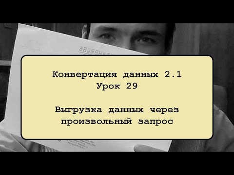 Видео: Конвертация данных 2.1. Урок 29. Выгрузка данных через произвольный запрос