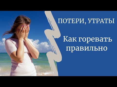 Видео: ПОТЕРИ, УТРАТЫ. Как горевать правильно. часть 1