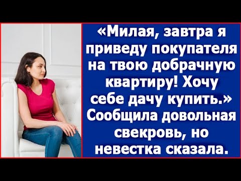 Видео: Милая, завтра я приведу покупателя на твою добрачную квартиру. Хочу дачу. Сказала свекровь.