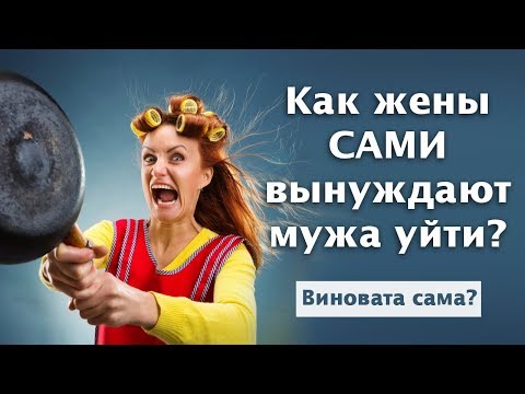 Видео: Как жены сами вынуждают мужа уйти. Виновата сама? / психология