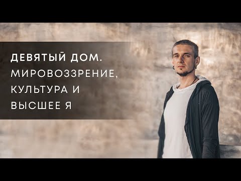 Видео: 9 ДОМ. МИРОВОЗЗРЕНИЕ, КУЛЬТУРА И ВЫСШЕЕ Я