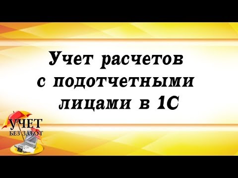 Видео: Учет расчетов с подотчетными лицами в 1С