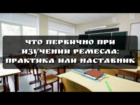 Видео: Что первично при изучении ремесла: найти наставника или начать практиковать? 