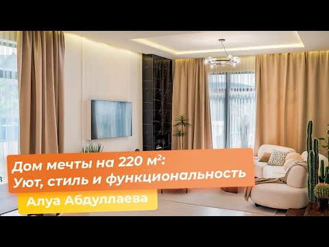 Видео: Дом мечты на 220 кв.м. : Уют, стиль и функциональность [Алуа Абдуллаева]
