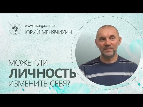 Видео: Может ли Личность изменить себя? Юрий Менячихин