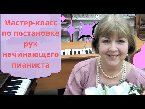 Видео: Мастер-класс по постановке рук начинающего пианиста