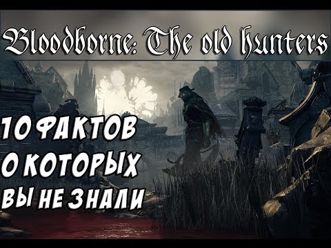 Видео: 10 Фактов о Bloodborne: The Old Hunters