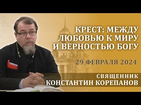 Видео: Крест: между любовью к миру и верностью Богу.  Беседа священника Константина Корепанова (29.02.2024)