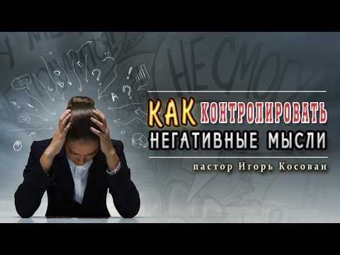 Видео: Проповедь -  Как контролировать негативные мысли - Игорь Косован