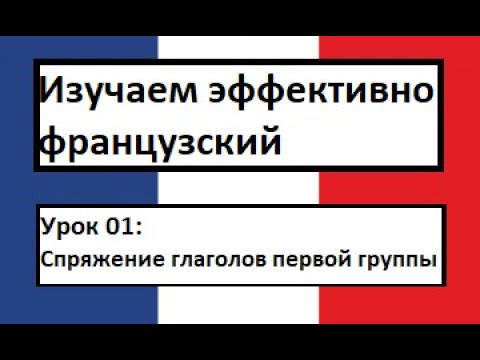 Видео: Изучаем эффективно французский (урок 01) - Спряжение глаголов первой группы