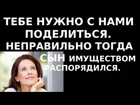 Видео: Истории из жизни Тебе нужно с нами поделиться  Неправильно тогда сын имуществом