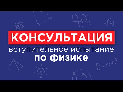 Видео: Физика - консультация перед вступительным испытанием