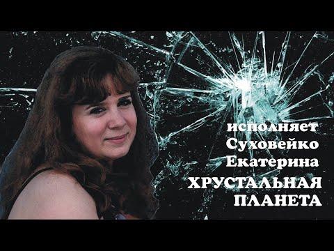 Видео: ХРУСТАЛЬНАЯ ПЛАНЕТА-Суховейко Екатерина