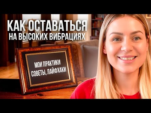 Видео: Как поддерживать  высокие вибрации в повседневной жизни/Практики, советы, лайфхаки