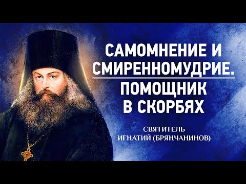 Видео: 06 Самомнение и смиренномудрие, Помощник в скорбях — Аскетическая проповедь — Игнатий Брянчанинов