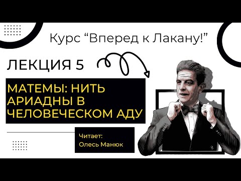 Видео: Вперед к Лакану. Лекция 5 "Матемы... нить Ариадны в человеческом аду". Олесь Манюк