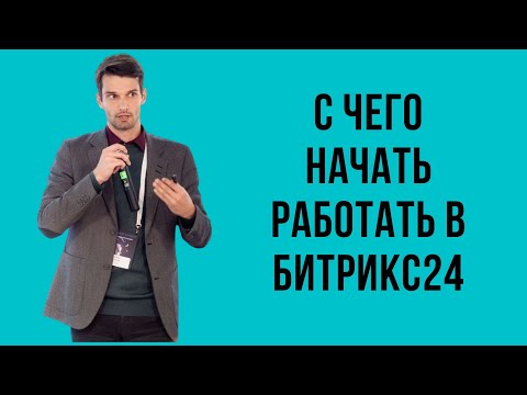 Видео: C чего начать работу с Битрикс24. Первые шаги