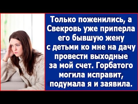 Видео: Только поженились, а свекровь уже приперла ко мне на дачу его бывшую жену с детьми.