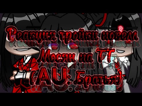 Видео: 💫~Реакция тройки новелл Мосян на ТТ~💫 {AU:братья} [пояснение AU в описании]
