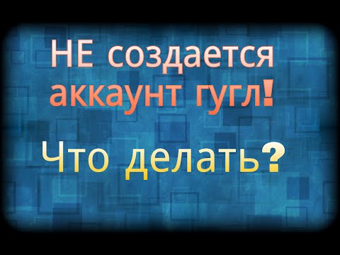 Видео: Не создается аккаунт гугл. Что делать?