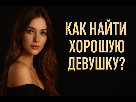 Видео: Как и где найти хорошую девушку для отношений / психология отношений