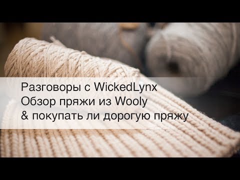 Видео: Разговоры с WickedLynx. Обзор пряжи из Wooly & покупать ли дорогую пряжу