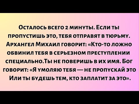 Видео: Осталось всего 2 минуты. Если ты пропустишь это, тебя отправят в тюрьму. Архангел Михаил говорит...