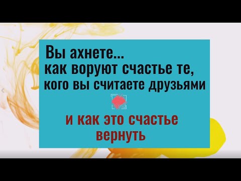 Видео: Вы ахнете, как воруют счастье те, кого считают друзьями и как вернуть это счастье