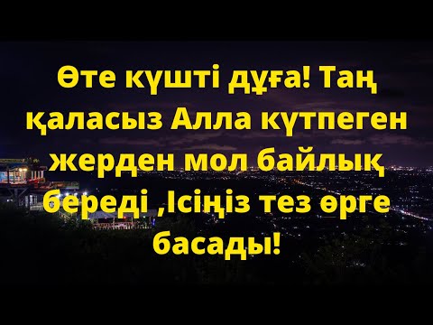 Видео: Өте күшті дұға! Таң қаласыз Алла күтпеген жерден мол байлық береді ,Ісіңіз тез өрге басады!