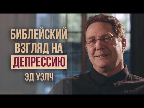 Видео: Эд Уэлч. Библейский взгляд на депрессию | Проповедь (2020)