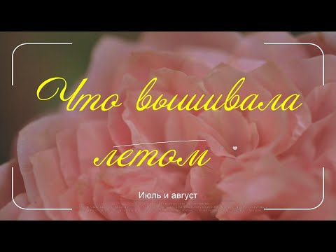 Видео: Что навышивала за июль и август.