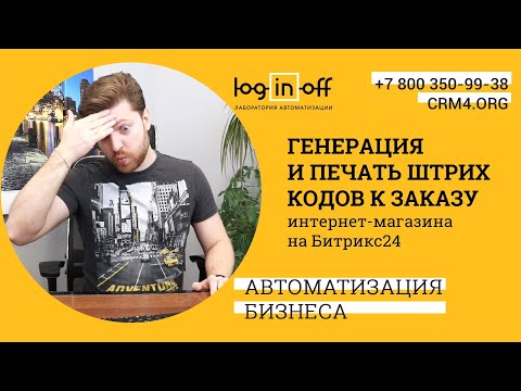 Видео: Генерация и печать штрих кодов к заказу интернет-магазина на Битрикс24.CRM