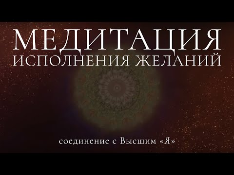 Видео: Медитация исполнения желаний, соединение с Высшим «Я»