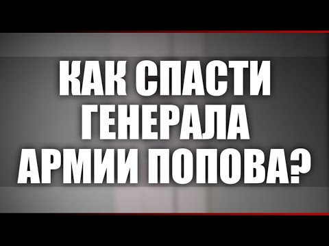 Видео: Как спасти генерала армии Попова?