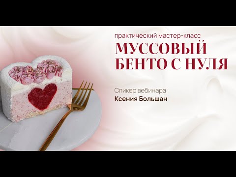 Видео: Практический мастер-класс "Муссовый Бенто-торт"