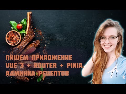 Видео: Пишем приложение на Vue 3 с Vue Router и Pinia с нуля! Часть 1. Фронтенд-разработка админки рецептов