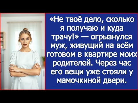Видео: «Не твоё дело, сколько я получаю и куда трачу!» — огрызнулся муж, живущий в квартире моих родите