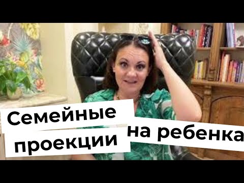 Видео: Ирина Камаева. Семейные проекции на ребенка