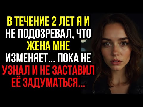 Видео: В течение 2 ЛЕТ я и не подозревал, что жена мне изменяет... пока не узнал и не заставил её задуматьс