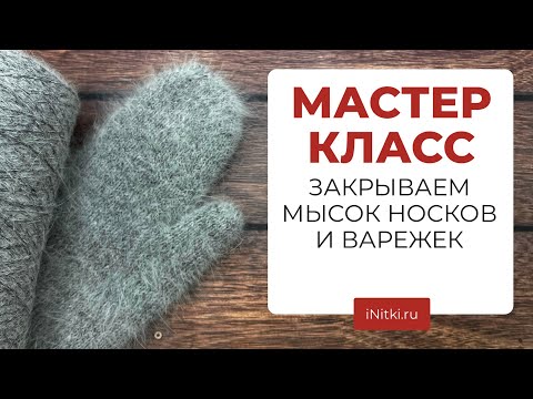 Видео: МАСТЕР-КЛАСС - как закрыть мысок варежек, носков, ритм убавок