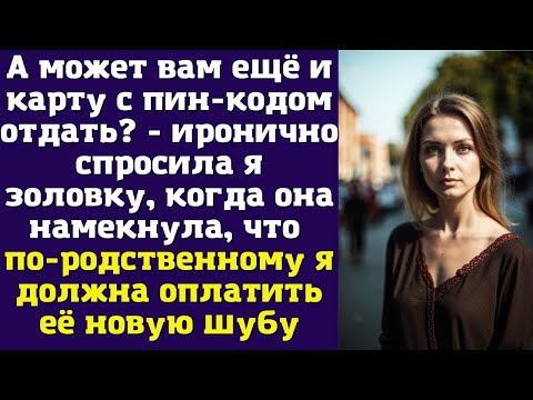Видео: А может вам ещё и карту с пин-кодом отдать? - иронично спросила я золовку, когда она намекнула