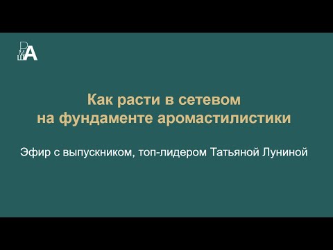Видео: Как расти в сетевом на фундаменте аромастилистики  Эфир с выпускником топ лидером Татьяной Луниной