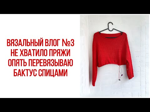 Видео: Вязальный влог №3: не хватило пряжи, опять перевязываю, готовый бактус