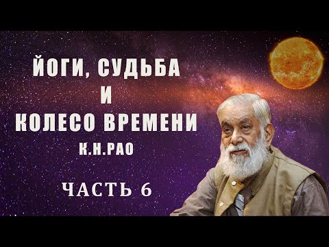 Видео: Йоги, судьба и колесо времени (К.-Н. Рао). Часть 6