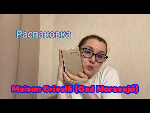 Видео: Распаковка. Maison Crivelli (Oud Maracujá)