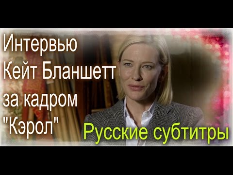 Видео: Кейт Бланшетт в роли "Кэрол Эйрд", интервью за кадром "Кэрол" (русские субтитры)