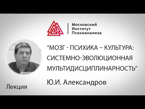 Видео: Лекция Ю.И.Александрова «Мозг - психика – культура: системно-эволюционная мультидисциплинарность»